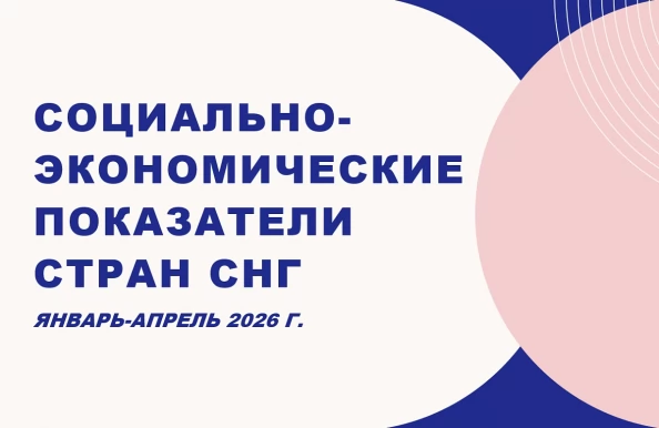 Основные социально-экономические показатели стран Содружества Независимых Государств (январь-апрель 2026 г.)