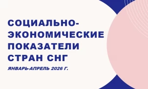 Основные социально-экономические показатели стран Содружества Независимых Государств (январь-апрель 2026 г.)